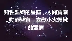 知性溫婉的星座，人間寶藏，動靜皆宜，喜歡小火慢燉的愛情