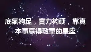 底氣夠足，實力夠硬，靠真本事贏得敬重的星座