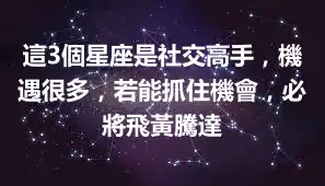 這3個星座是社交高手，機遇很多，若能抓住機會，必將飛黃騰達