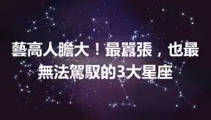 藝高人膽大！最囂張，也最無法駕馭的3大星座