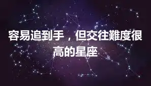 容易追到手，但交往難度很高的星座