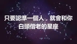 只要認準一個人，就會和你白頭偕老的星座