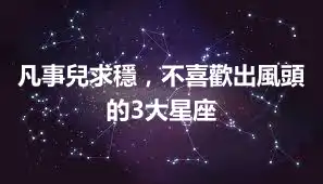 凡事兒求穩，不喜歡出風頭的3大星座