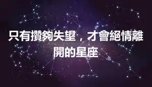只有攢夠失望，才會絕情離開的星座