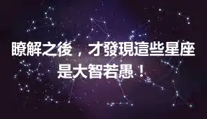 瞭解之後，才發現這些星座是大智若愚！