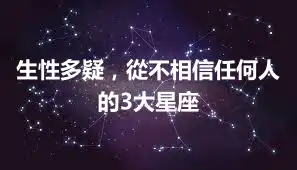 生性多疑，從不相信任何人的3大星座