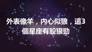 外表像羊，內心似狼，這3個星座有股狠勁