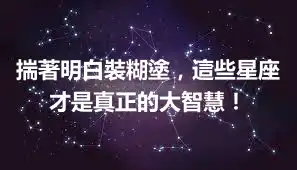 揣著明白裝糊塗，這些星座才是真正的大智慧！