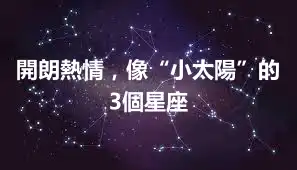 開朗熱情，像“小太陽”的3個星座