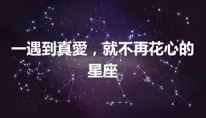一遇到真愛，就不再花心的星座