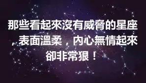 那些看起來沒有威脅的星座，表面溫柔，內心無情起來卻非常狠！