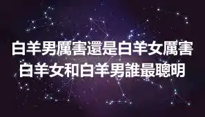 白羊男厲害還是白羊女厲害 白羊女和白羊男誰最聰明