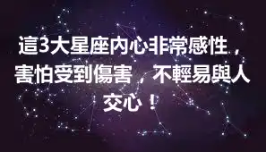 這3大星座內心非常感性，害怕受到傷害，不輕易與人交心！