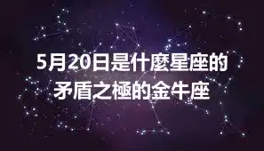 5月20日是什麼星座的  矛盾之極的金牛座