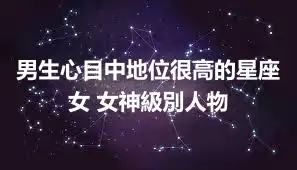 男生心目中地位很高的星座女 女神級別人物