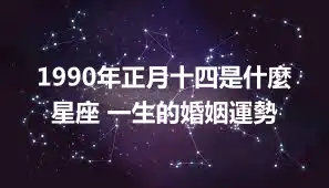 1990年正月十四是什麼星座 一生的婚姻運勢