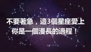 不要著急，這3個星座愛上你是一個漫長的過程！