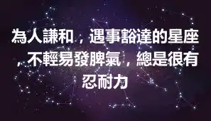 為人謙和，遇事豁達的星座，不輕易發脾氣，總是很有忍耐力