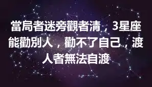 當局者迷旁觀者清，3星座能勸別人，勸不了自己，渡人者無法自渡