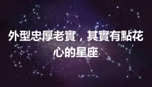 外型忠厚老實，其實有點花心的星座