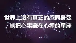 世界上沒有真正的感同身受，總把心事藏在心裡的星座