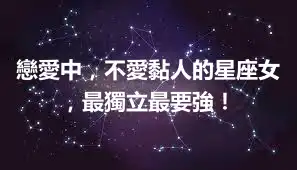 戀愛中，不愛黏人的星座女，最獨立最要強！