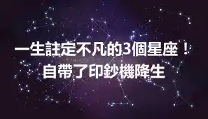 一生註定不凡的3個星座！自帶了印鈔機降生