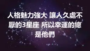 人格魅力強大 讓人久處不厭的3星座 所以幸運的總是他們