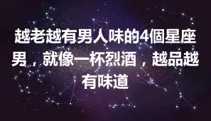 越老越有男人味的4個星座男,就像一杯烈酒,越品越有味道