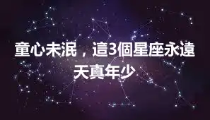 童心未泯，這3個星座永遠天真年少