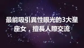 最能吸引異性眼光的3大星座女，擅長人際交流