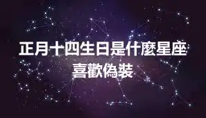 正月十四生日是什麼星座 喜歡偽裝