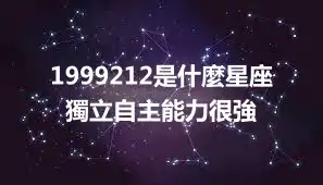 1999212是什麼星座 獨立自主能力很強