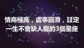 情商極高，處事圓滑，註定一生不會缺人寵的3個星座