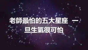 老師最怕的五大星座  一旦生氣很可怕