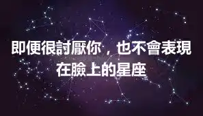 即便很討厭你，也不會表現在臉上的星座