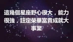 這幾個星座野心很大，能力很強，註定榮華富貴成就大事業