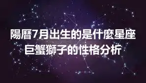 陽曆7月出生的是什麼星座  巨蟹獅子的性格分析