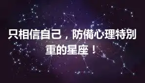 只相信自己，防備心理特別重的星座！