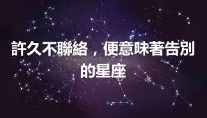許久不聯絡，便意味著告別的星座