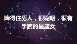 降得住男人，很聰明，很有手腕的星座女