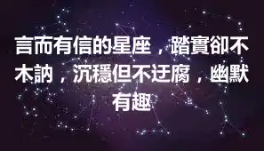 言而有信的星座，踏實卻不木訥，沉穩但不迂腐，幽默有趣