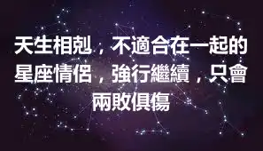 天生相剋，不適合在一起的星座情侶，強行繼續，只會兩敗俱傷