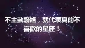 不主動聯絡，就代表真的不喜歡的星座！