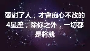 愛對了人，才會痴心不改的4星座，除你之外，一切都是將就