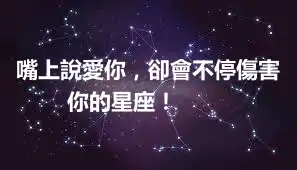嘴上說愛你，卻會不停傷害你的星座！ ​​​