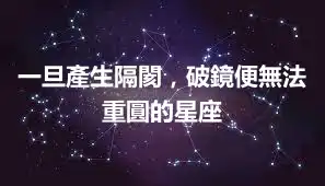 一旦產生隔閡,破鏡便無法重圓的星座