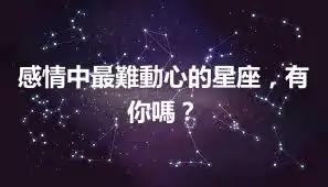 感情中最難動心的星座，有你嗎？