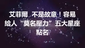 艾菲爾  不是故意！容易給人“莫名壓力”五大星座點名