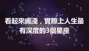 看起來膚淺，實際上人生最有深度的3個星座